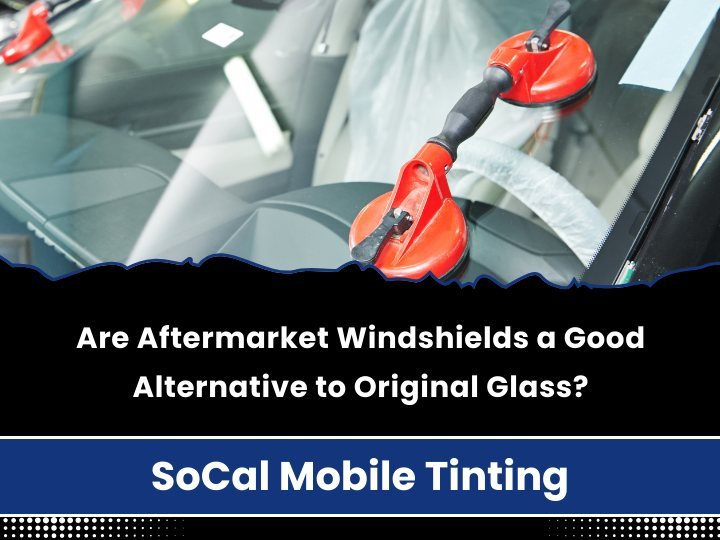 Are Aftermarket Windshields a Good Alternative to Original Glass? — SoCal Mobile Tinting