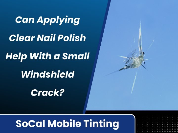 Can Applying Clear Nail Polish Help With a Small Windshield Crack? — SoCal Mobile Tinting